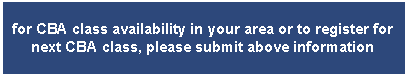 Text Box: for CBA class availability in your area or to register for next CBA class, please submit above information